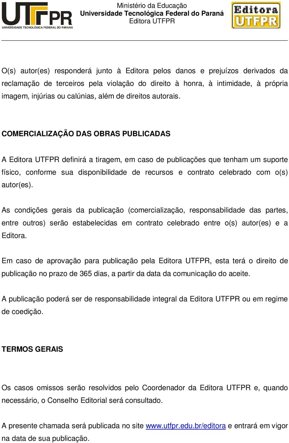 COMERCIALIZAÇÃO DAS OBRAS PUBLICADAS A definirá a tiragem, em caso de publicações que tenham um suporte físico, conforme sua disponibilidade de recursos e contrato celebrado com o(s) autor(es).