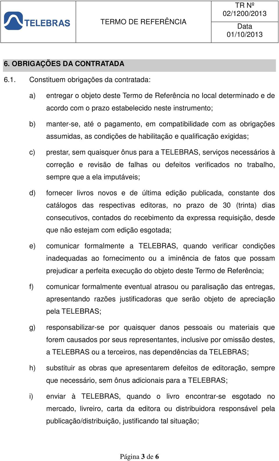 compatibilidade com as obrigações assumidas, as condições de habilitação e qualificação exigidas; c) prestar, sem quaisquer ônus para a TELEBRAS, serviços necessários à correção e revisão de falhas