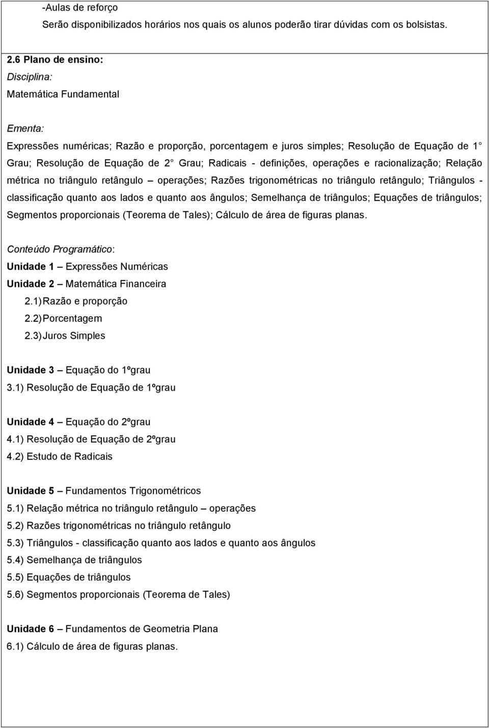 Radicais - definições, operações e racionalização; Relação métrica no triângulo retângulo operações; Razões trigonométricas no triângulo retângulo; Triângulos - classificação quanto aos lados e