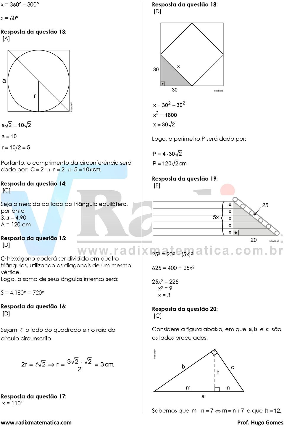 90 A = 10 cm Resposta da questão 15: [D] O hexágono poderá ser dividido em quatro triângulos, utilizando as diagonais de um mesmo vértice. Logo, a soma de seus ângulos internos será: S = 4.