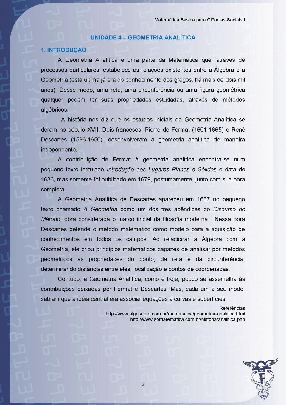 Desse modo, uma reta, uma circunferência ou uma figura geométrica qualquer podem ter suas propriedades estudadas, através de métodos algébricos.