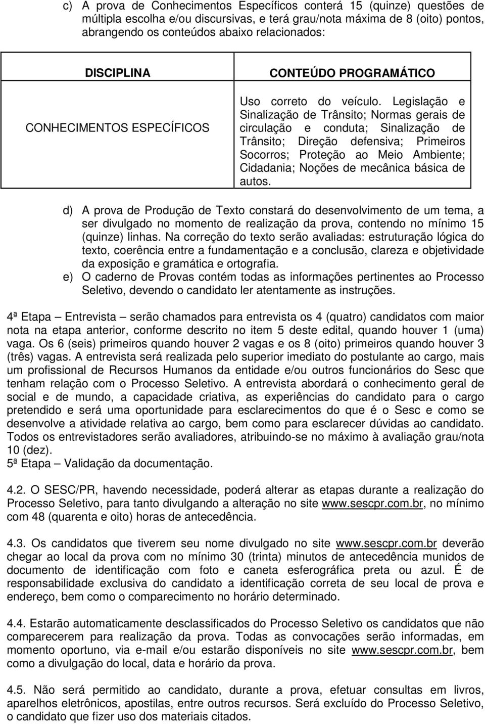 Legislação e Sinalização de Trânsito; Normas gerais de circulação e conduta; Sinalização de Trânsito; Direção defensiva; Primeiros Socorros; Proteção ao Meio Ambiente; Cidadania; Noções de mecânica