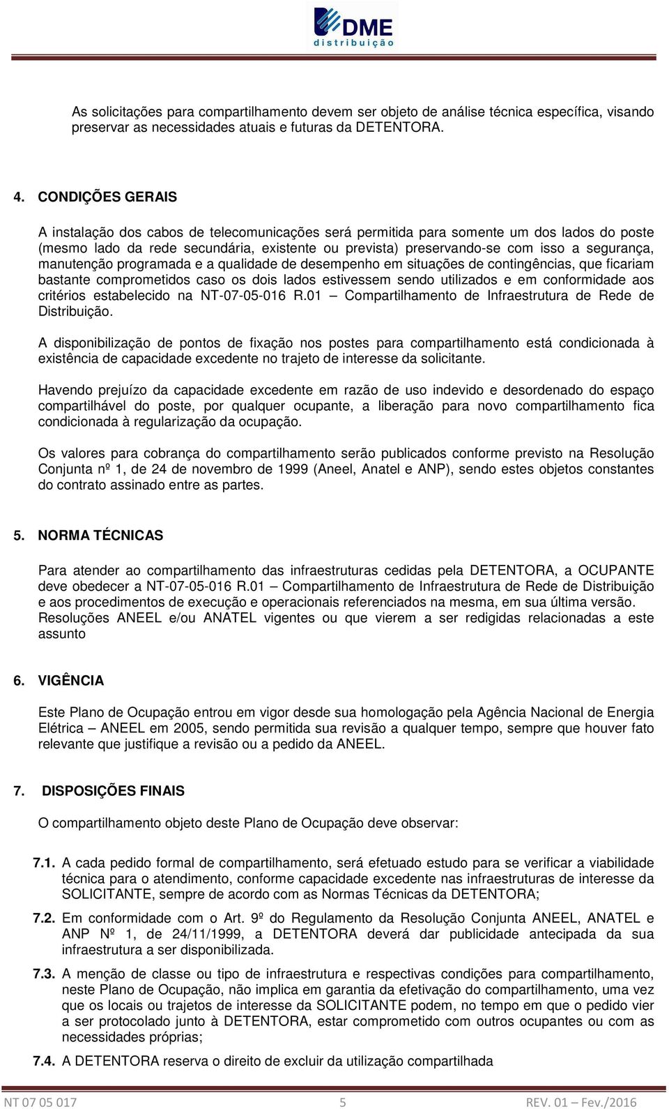 segurança, manutenção programada e a qualidade de desempenho em situações de contingências, que ficariam bastante comprometidos caso os dois lados estivessem sendo utilizados e em conformidade aos