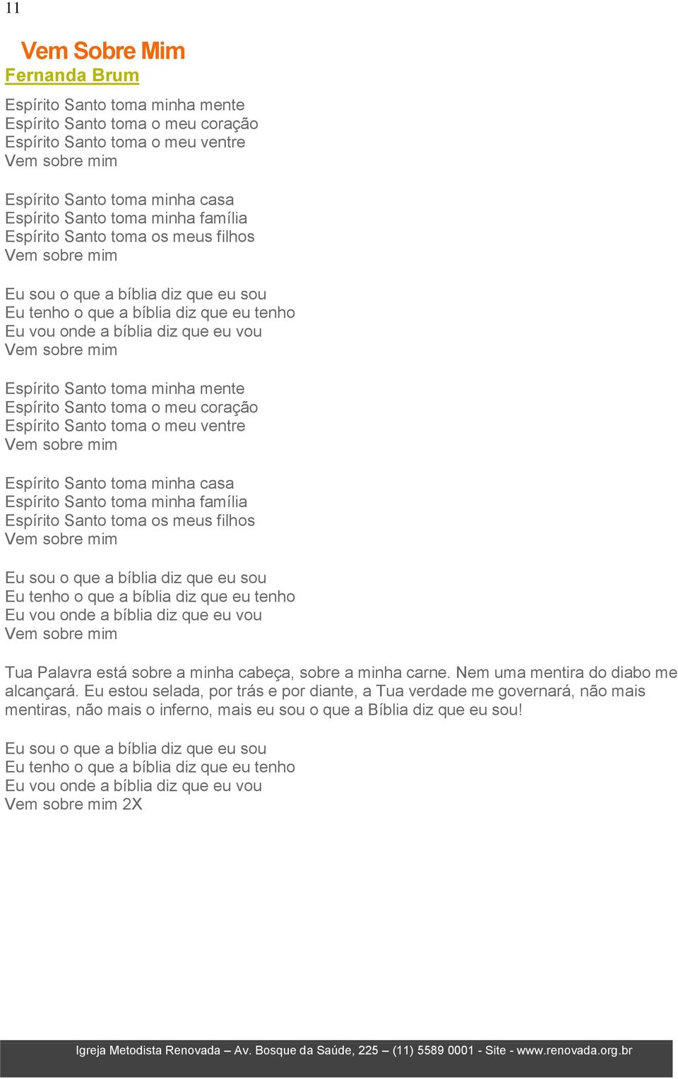 Santo toma minha mente Espírito Santo toma o meu coração Espírito Santo toma o meu ventre Vem sobre mim Espírito Santo toma minha casa Espírito Santo toma minha família Espírito Santo toma os meus