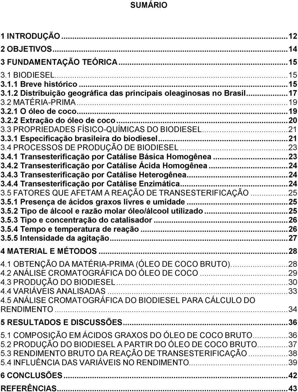 .. 23 3.4.1 Transesterificação por Catálise Básica Homogênea... 23 3.4.2 Transesterificação por Catálise Ácida Homogênea... 24 3.4.3 Transesterificação por Catálise Heterogênea... 24 3.4.4 Transesterificação por Catálise Enzimática.