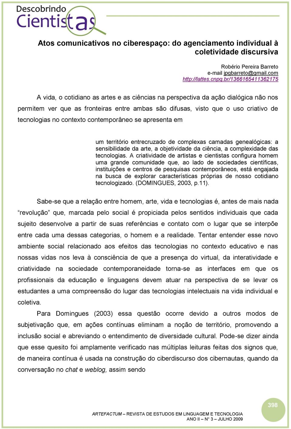 no contexto contemporâneo se apresenta em um território entrecruzado de complexas camadas genealógicas: a sensibilidade da arte, a objetividade da ciência, a complexidade das tecnologias.