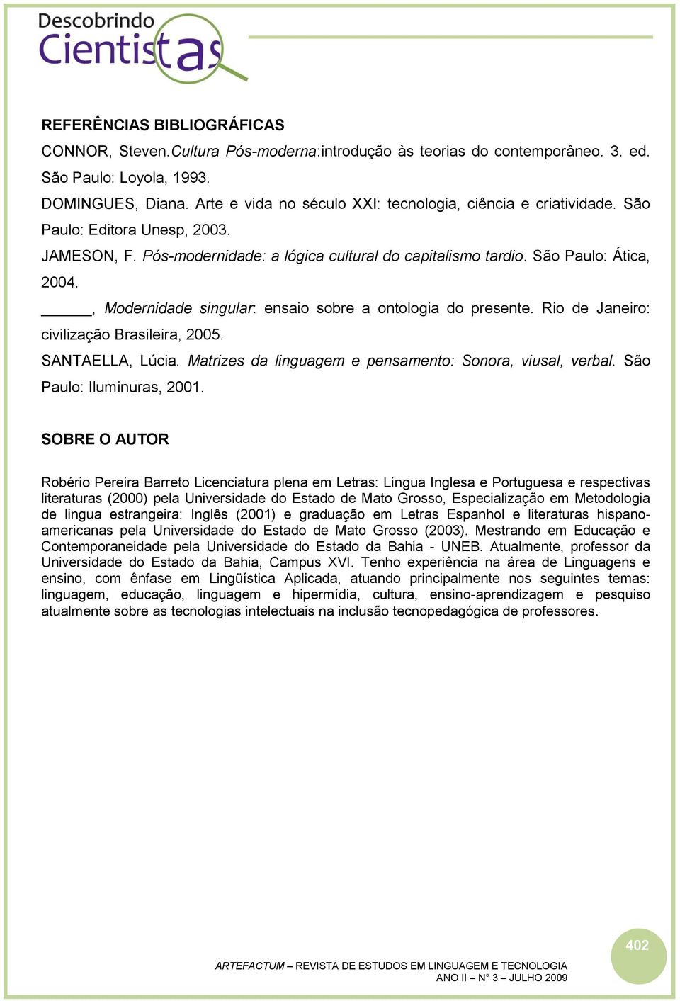 , Modernidade singular: ensaio sobre a ontologia do presente. Rio de Janeiro: civilização Brasileira, 2005. SANTAELLA, Lúcia. Matrizes da linguagem e pensamento: Sonora, viusal, verbal.