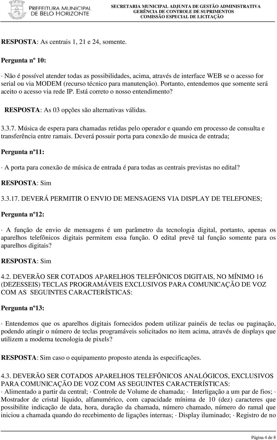 Portanto, entendemos que somente será aceito o acesso via rede IP. Está correto o nosso entendimento? RESPOSTA: As 03 opções são alternativas válidas. 3.3.7.