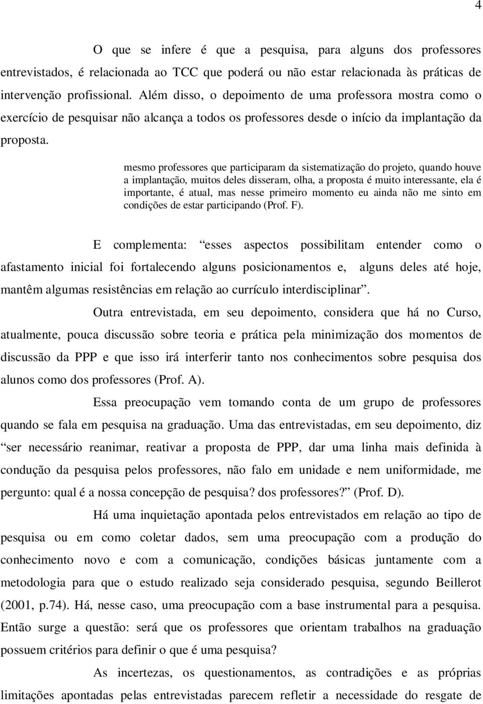 mesmo professores que participaram da sistematização do projeto, quando houve a implantação, muitos deles disseram, olha, a proposta é muito interessante, ela é importante, é atual, mas nesse