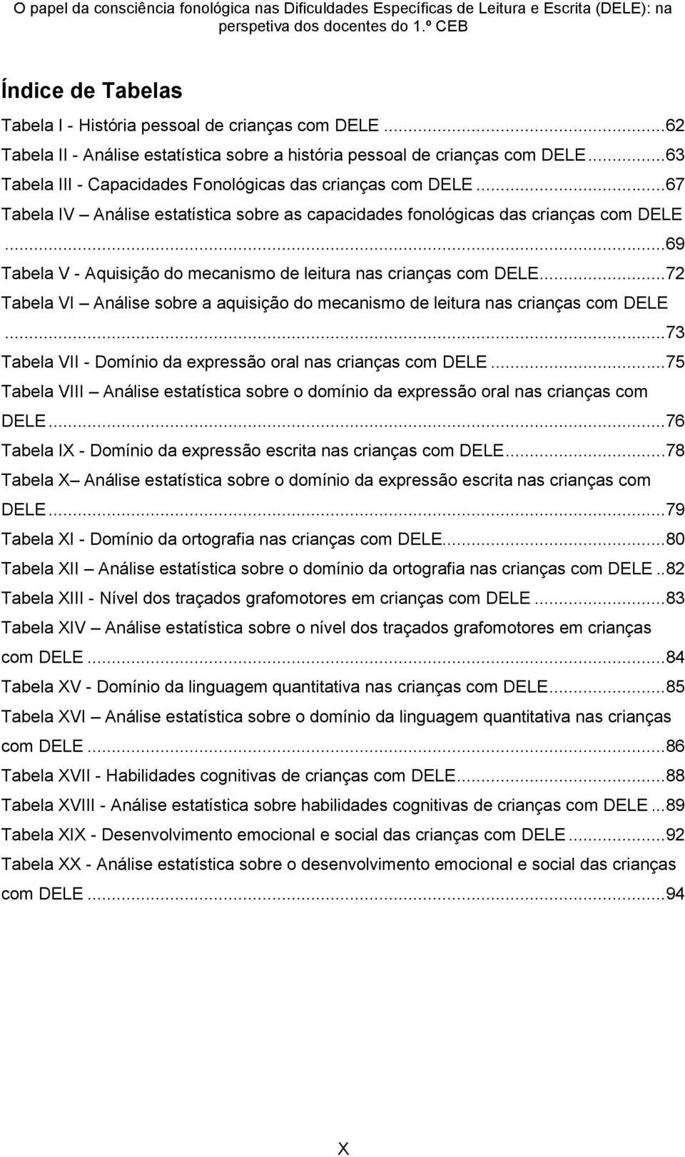 ..69 Tabela V - Aquisição do mecanismo de leitura nas crianças com DELE...72 Tabela VI Análise sobre a aquisição do mecanismo de leitura nas crianças com DELE.