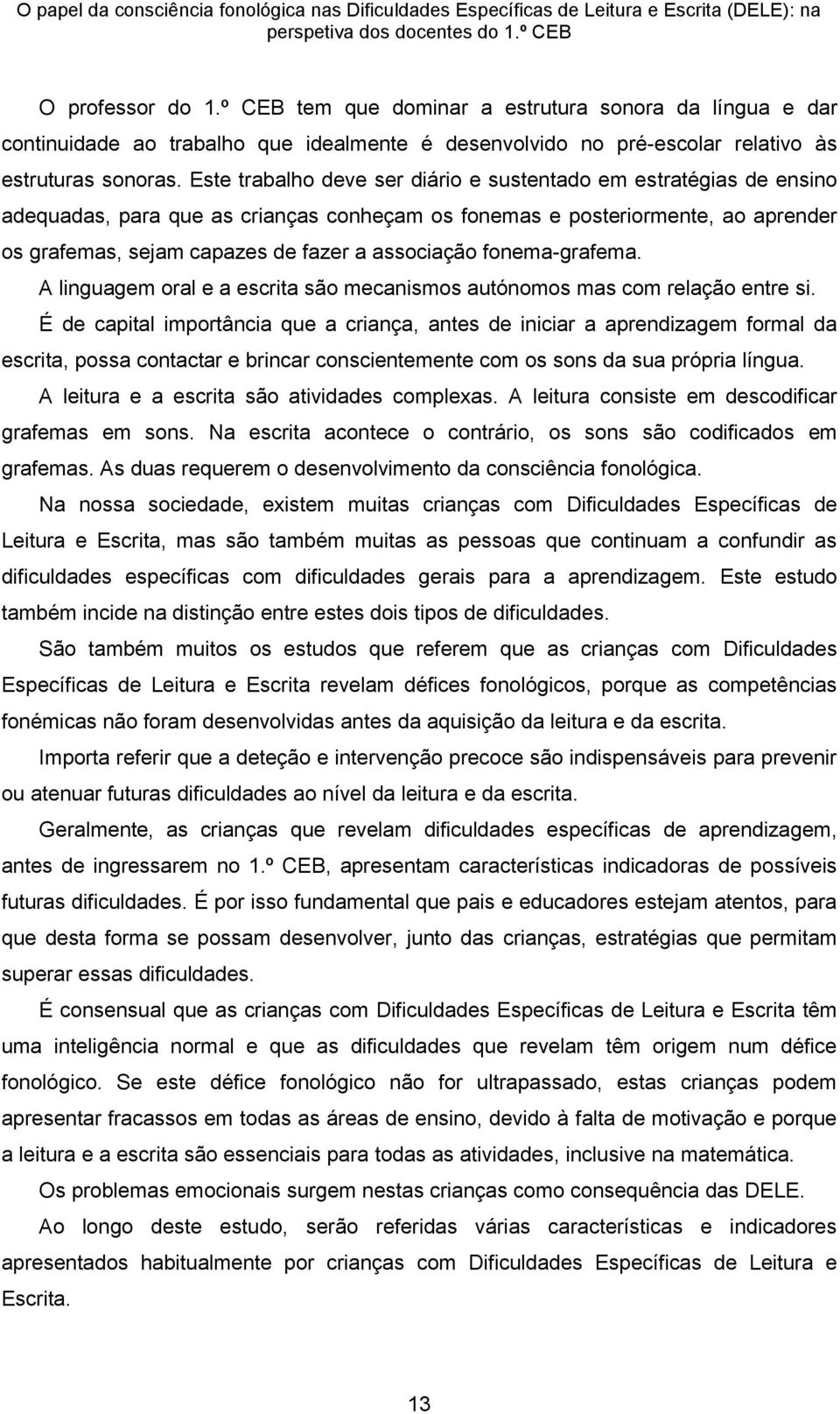 Este trabalho deve ser diário e sustentado em estratégias de ensino adequadas, para que as crianças conheçam os fonemas e posteriormente, ao aprender os grafemas, sejam capazes de fazer a associação