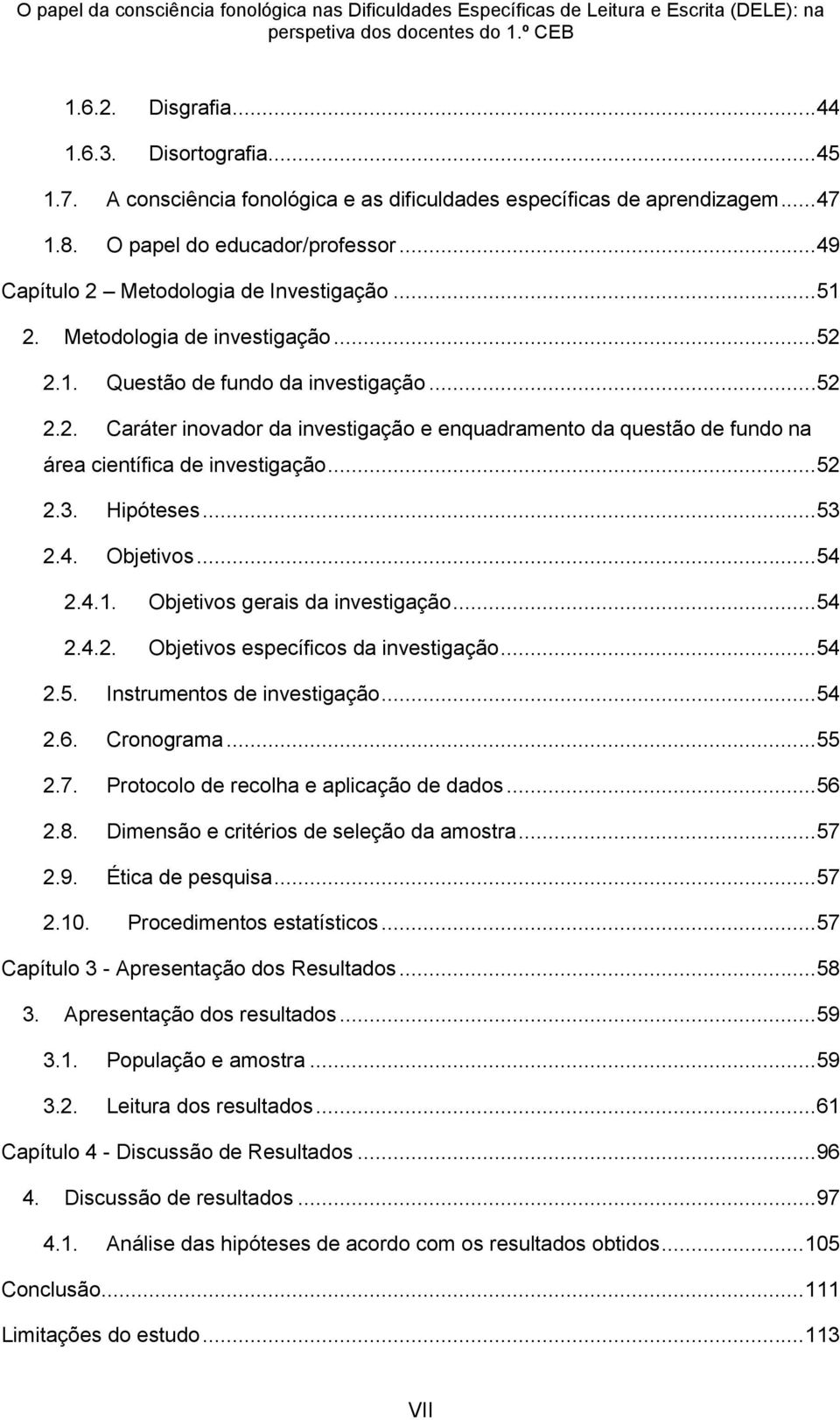 ..52 2.3. Hipóteses...53 2.4. Objetivos...54 2.4.. Objetivos gerais da investigação...54 2.4.2. Objetivos específicos da investigação...54 2.5. Instrumentos de investigação...54 2.6. Cronograma...55 2.