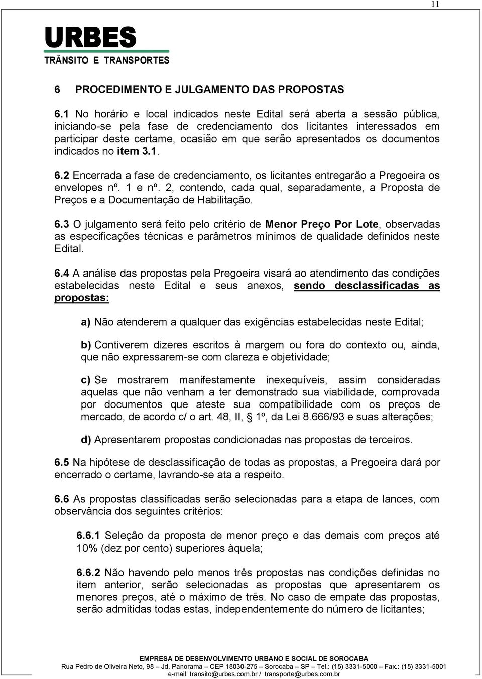 apresentados os documentos indicados no item 3.1. 6.2 Encerrada a fase de credenciamento, os licitantes entregarão a Pregoeira os envelopes nº. 1 e nº.