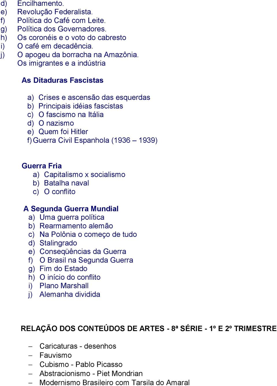 Os imigrantes e a indústria As Ditaduras Fascistas a) Crises e ascensão das esquerdas b) Principais idéias fascistas c) O fascismo na Itália d) O nazismo e) Quem foi Hitler f) Guerra Civil Espanhola