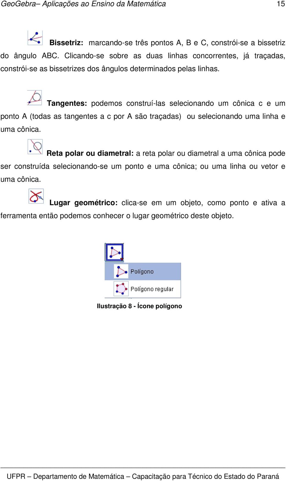 Tangentes: podemos construí-las selecionando um cônica c e um ponto A (todas as tangentes a c por A são traçadas) ou selecionando uma linha e uma cônica.