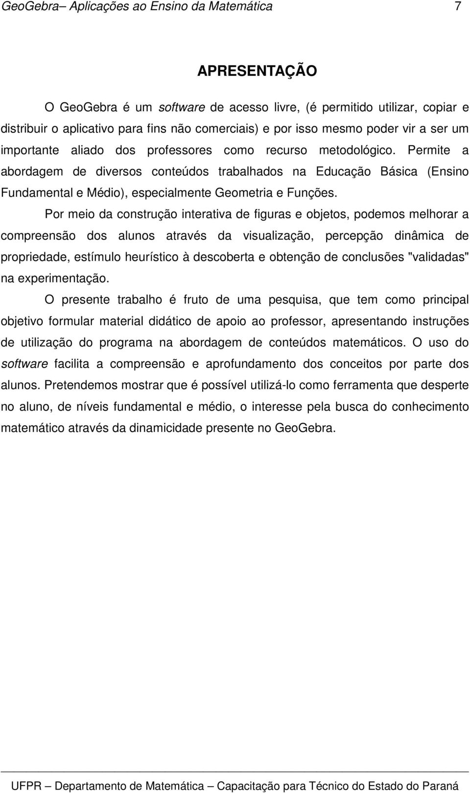 Permite a abordagem de diversos conteúdos trabalhados na Educação Básica (Ensino Fundamental e Médio), especialmente Geometria e Funções.