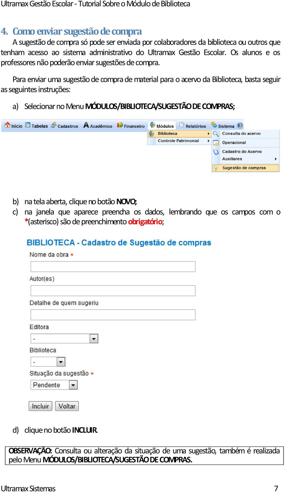 Para enviar uma sugestão de compra de material para o acervo da Biblioteca, basta seguir as seguintes instruções: a) Selecionar no Menu MÓDULOS/BIBLIOTECA/SUGESTÃO DE COMPRAS; b) na tela