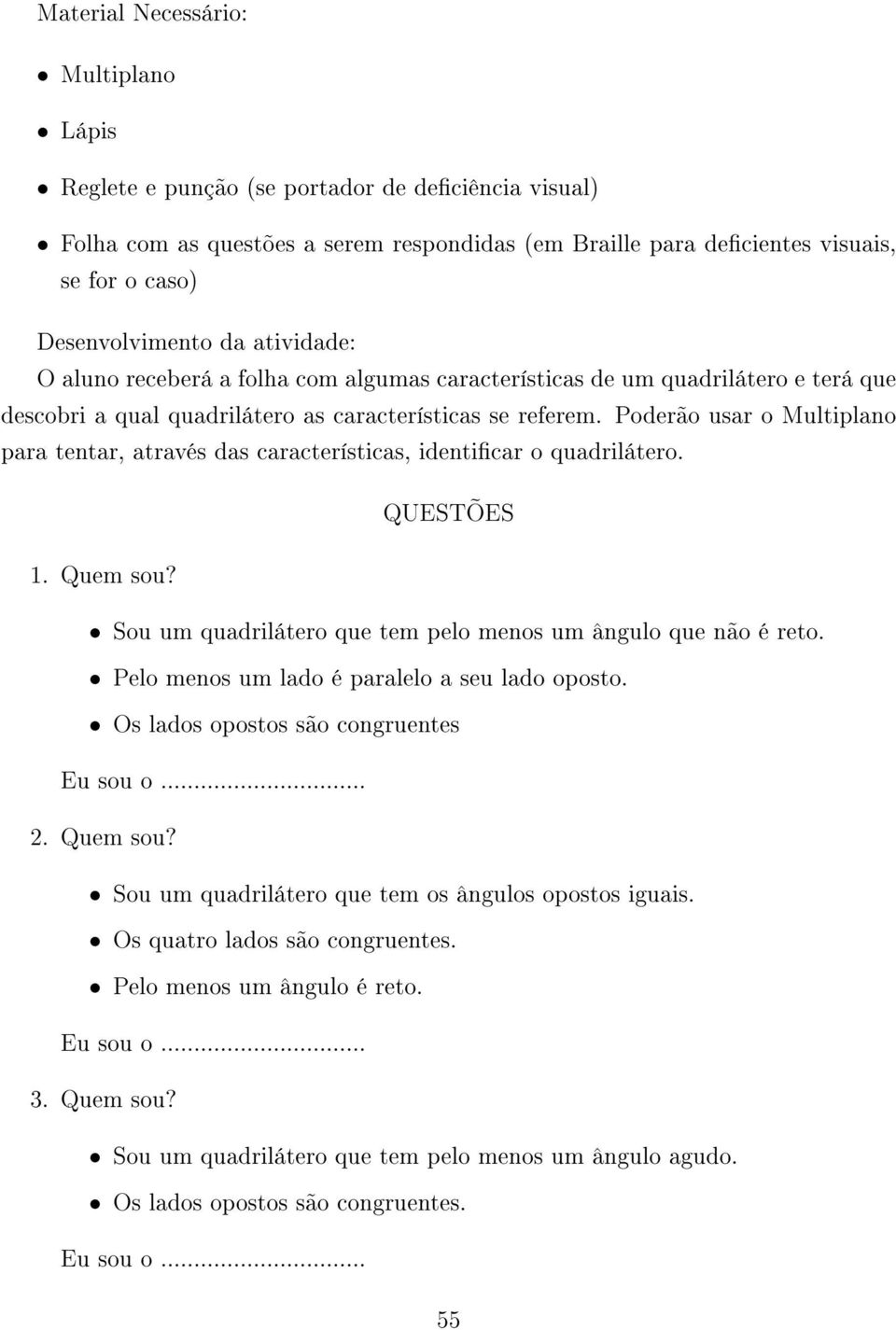 Poderão usar o Multiplano para tentar, através das características, identicar o quadrilátero. 1. Quem sou? QUESTÕES Sou um quadrilátero que tem pelo menos um ângulo que não é reto.