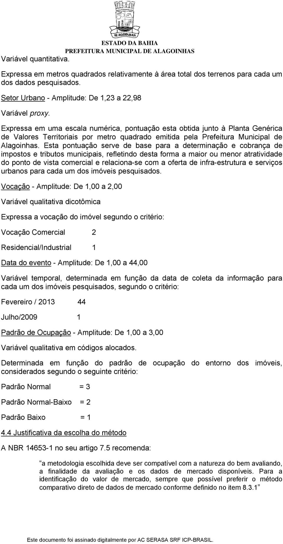 Esta pontuação serve de base para a determinação e cobrança de impostos e tributos municipais, refletindo desta forma a maior ou menor atratividade do ponto de vista comercial e relaciona-se com a