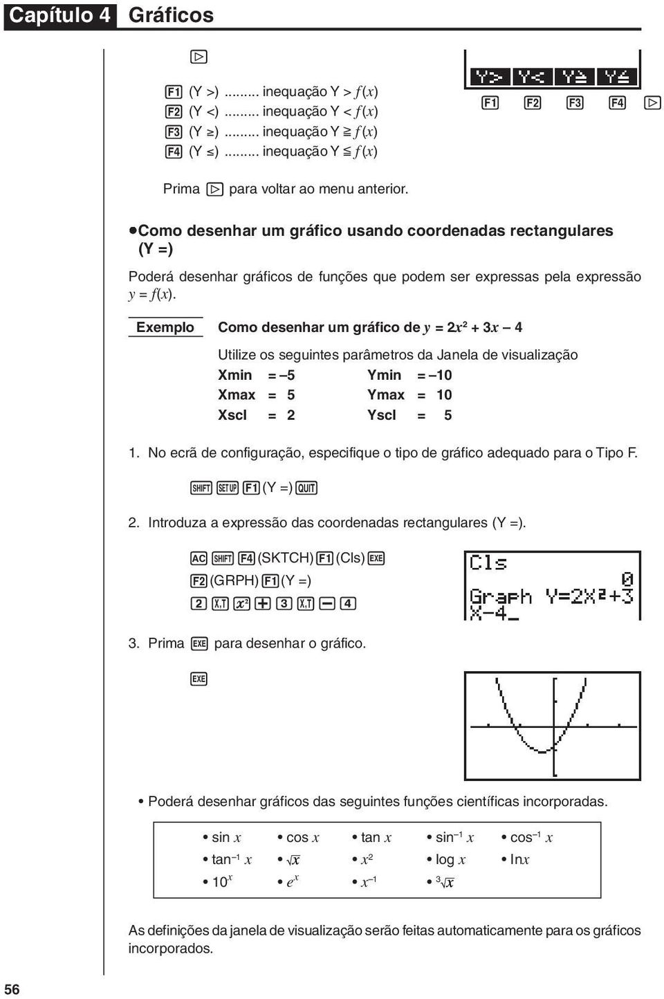 Exemplo Como desenhar um gráfico de y = 2x 2 + 3x 4 Utilize os seguintes parâmetros da Janela de visualização Xmin = 5 Ymin = 10 Xmax = 5 Ymax = 10 Xscl = 2 Yscl = 5 1.