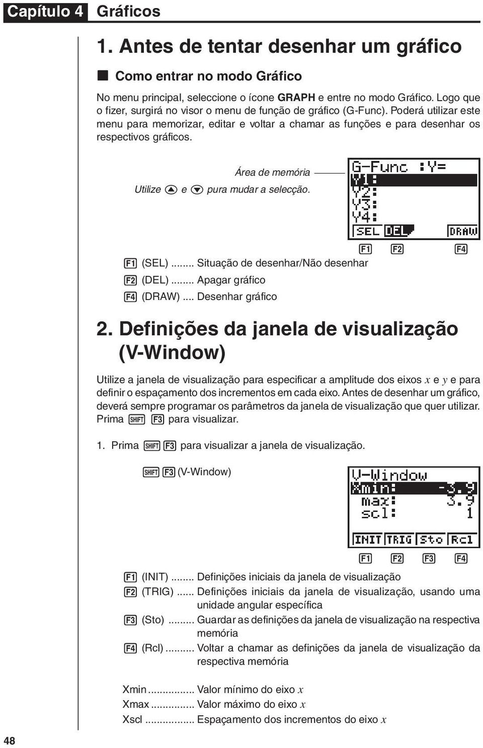 Área de memória Utilize f e c pura mudar a selecção. 1 2 3 4 1 (SEL)... Situação de desenhar/não desenhar 2 (DEL)... Apagar gráfico 4 (DRAW)... Desenhar gráfico 2.