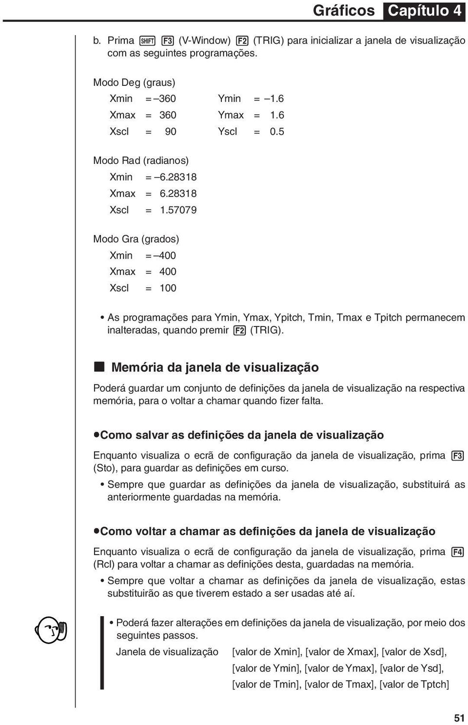 57079 Modo Gra (grados) Xmin = 400 Xmax = 400 Xscl = 100 As programações para Ymin, Ymax, Ypitch, Tmin, Tmax e Tpitch permanecem inalteradas, quando premir 2 (TRIG).