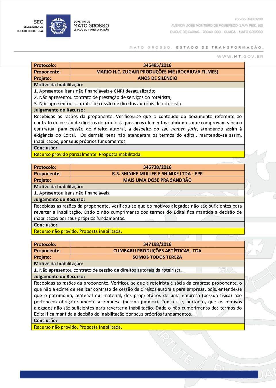 Os demais itens não atenderam os termos do edital, mantendo-se assim, inabilitados, por seus próprios fundamentos. Recurso provido parcialmente. Proposta inabilitada. Protocolo: 345738/2016 R.S.