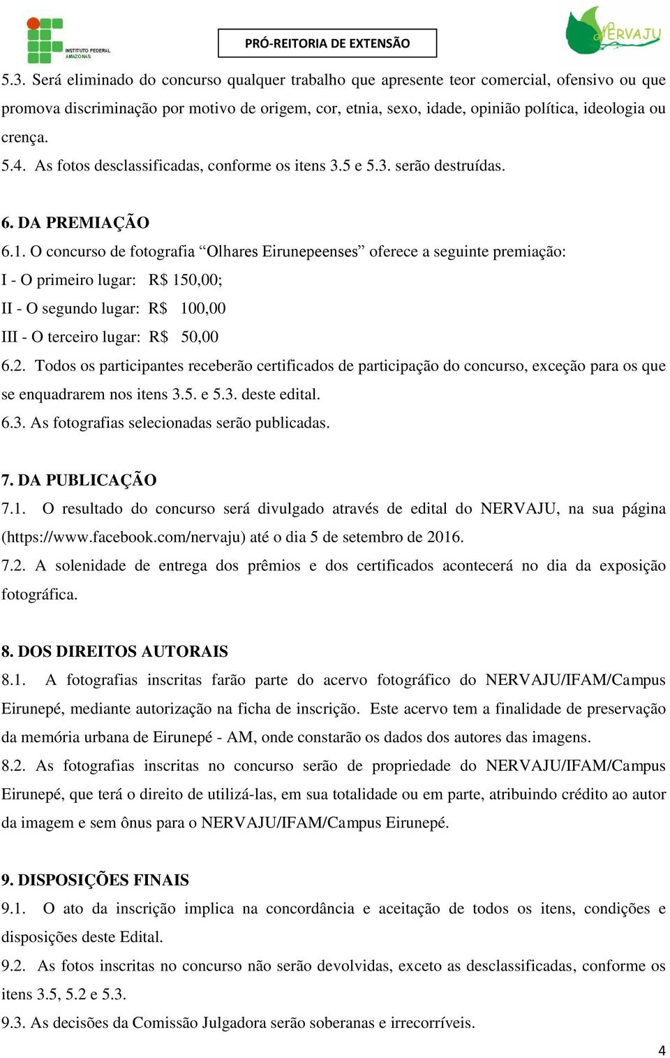 O concurso de fotografia Olhares Eirunepeenses oferece a seguinte premiação: I - O primeiro lugar: R$ 150,00; II - O segundo lugar: R$ 100,00 III - O terceiro lugar: R$ 50,00 6.2.