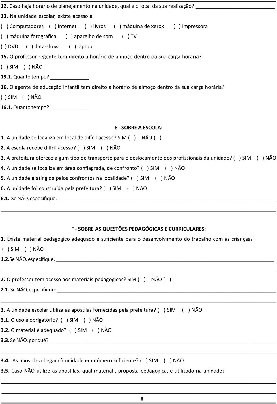 O professor regente tem direito a horário de almoço dentro da sua carga horária? 15.1. Quanto tempo? 16. O agente de educação infantil tem direito a horário de almoço dentro da sua carga horária? 16.1. Quanto tempo? E - SOBRE A ESCOLA: 1.