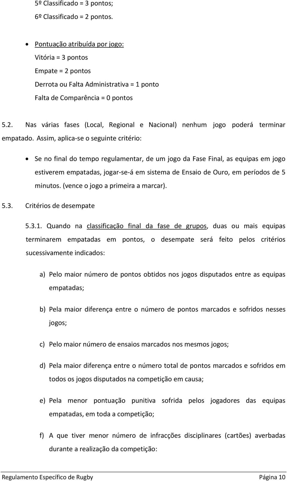 Assim, aplica se o seguinte critério: Se no final do tempo regulamentar, de um jogo da Fase Final, as equipas em jogo estiverem empatadas, jogar se á em sistema de Ensaio de Ouro, em períodos de 5