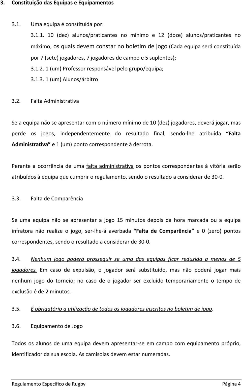 1. 10 (dez) alunos/praticantes no mínimo e 12 (doze) alunos/praticantes no máximo, os quais devem constar no boletim de jogo (Cada equipa será constituída por 7 (sete) jogadores, 7 jogadores de campo