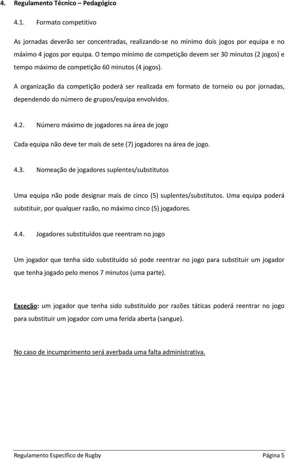 A organização da competição poderá ser realizada em formato de torneio ou por jornadas, dependendo do número de grupos/equipa envolvidos. 4.2.