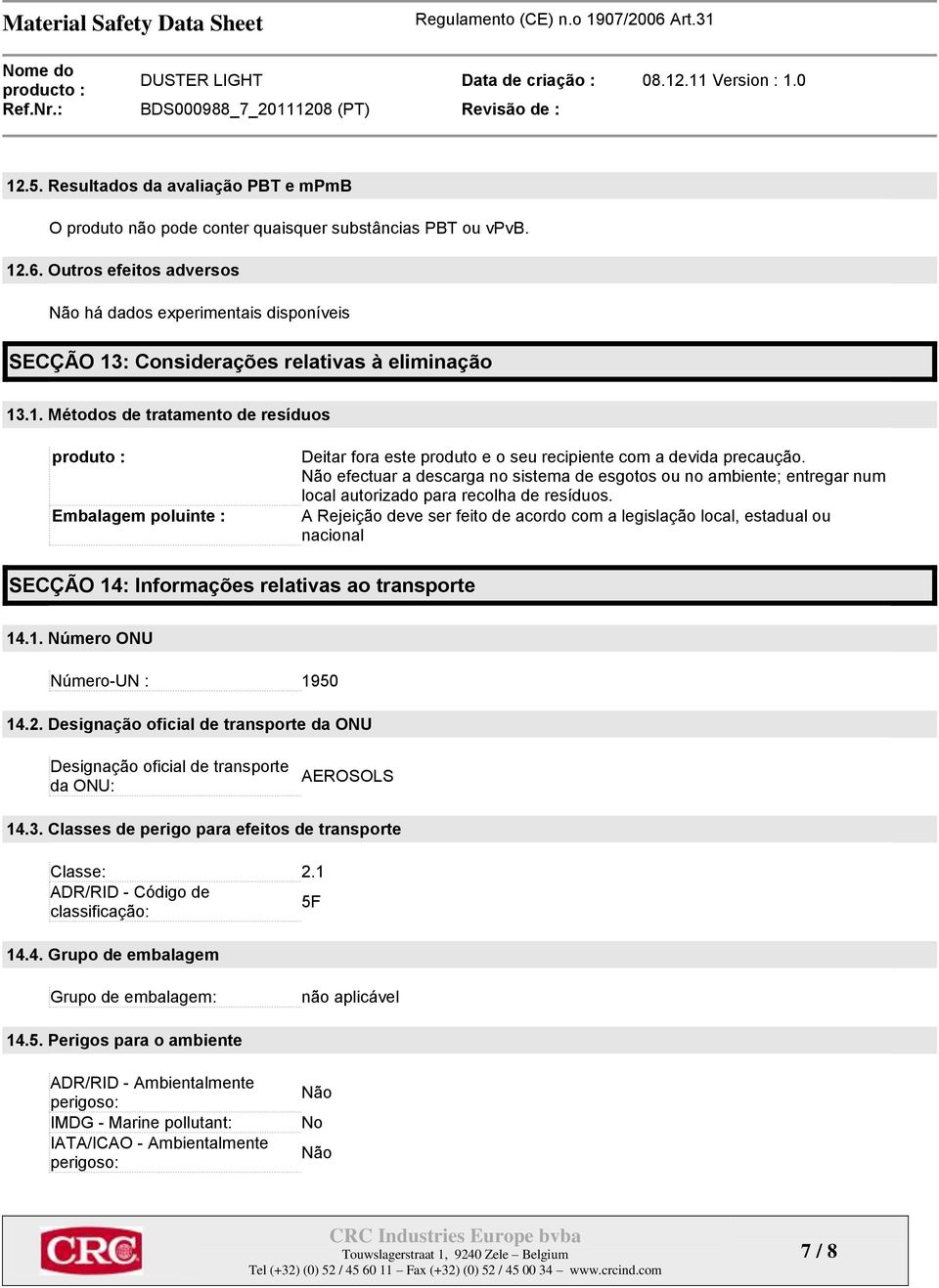 : Considerações relativas à eliminação 13.1. Métodos de tratamento de resíduos produto : Embalagem poluinte : Deitar fora este produto e o seu recipiente com a devida precaução.