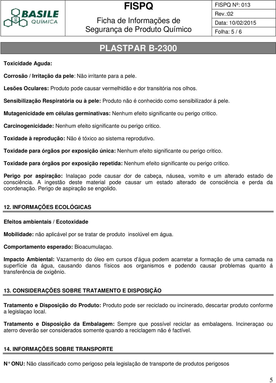 Carcinogenicidade: Nenhum efeito significante ou perigo critico. Toxidade à reprodução: Não é tóxico ao sistema reprodutivo.