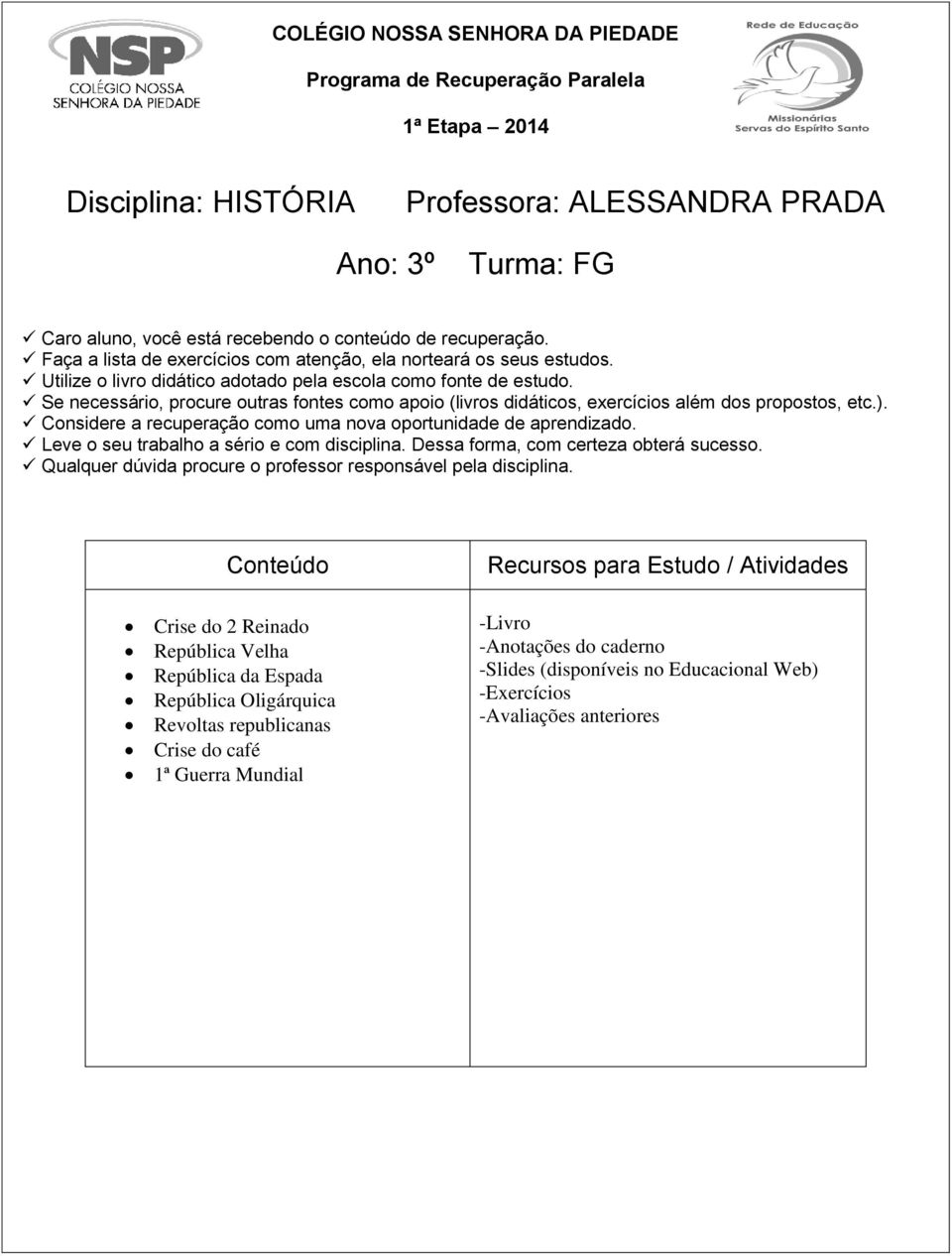 Se necessário, procure outras fontes como apoio (livros didáticos, exercícios além dos propostos, etc.). Considere a recuperação como uma nova oportunidade de aprendizado.