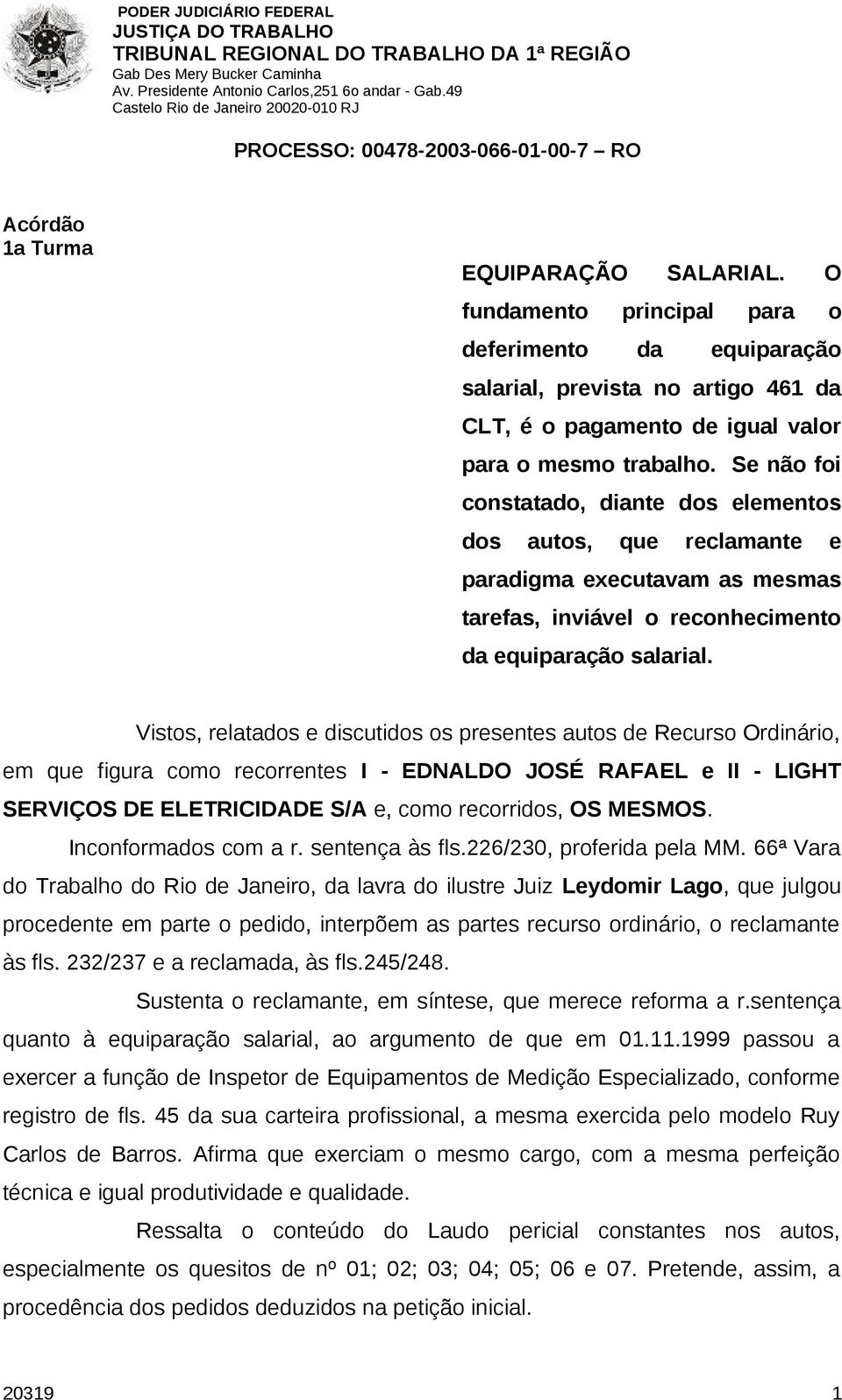 Vistos, relatados e discutidos os presentes autos de Recurso Ordinário, em que figura como recorrentes I - EDNALDO JOSÉ RAFAEL e II - LIGHT SERVIÇOS DE ELETRICIDADE S/A e, como recorridos, OS MESMOS.