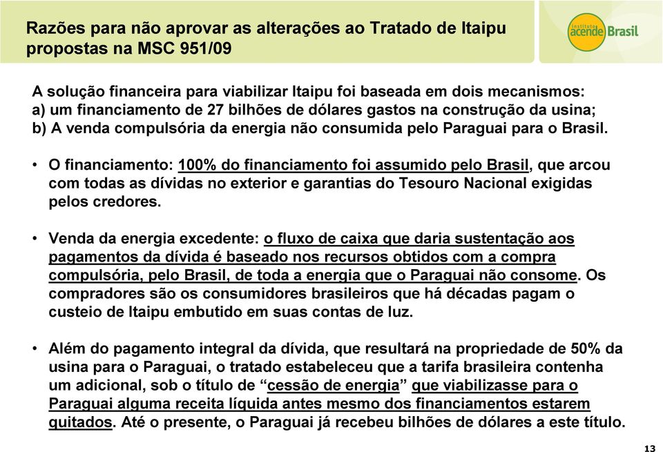 O financiamento: 100% do financiamento foi assumido pelo Brasil, que arcou com todas as dívidas no exterior e garantias do Tesouro Nacional exigidas pelos credores.