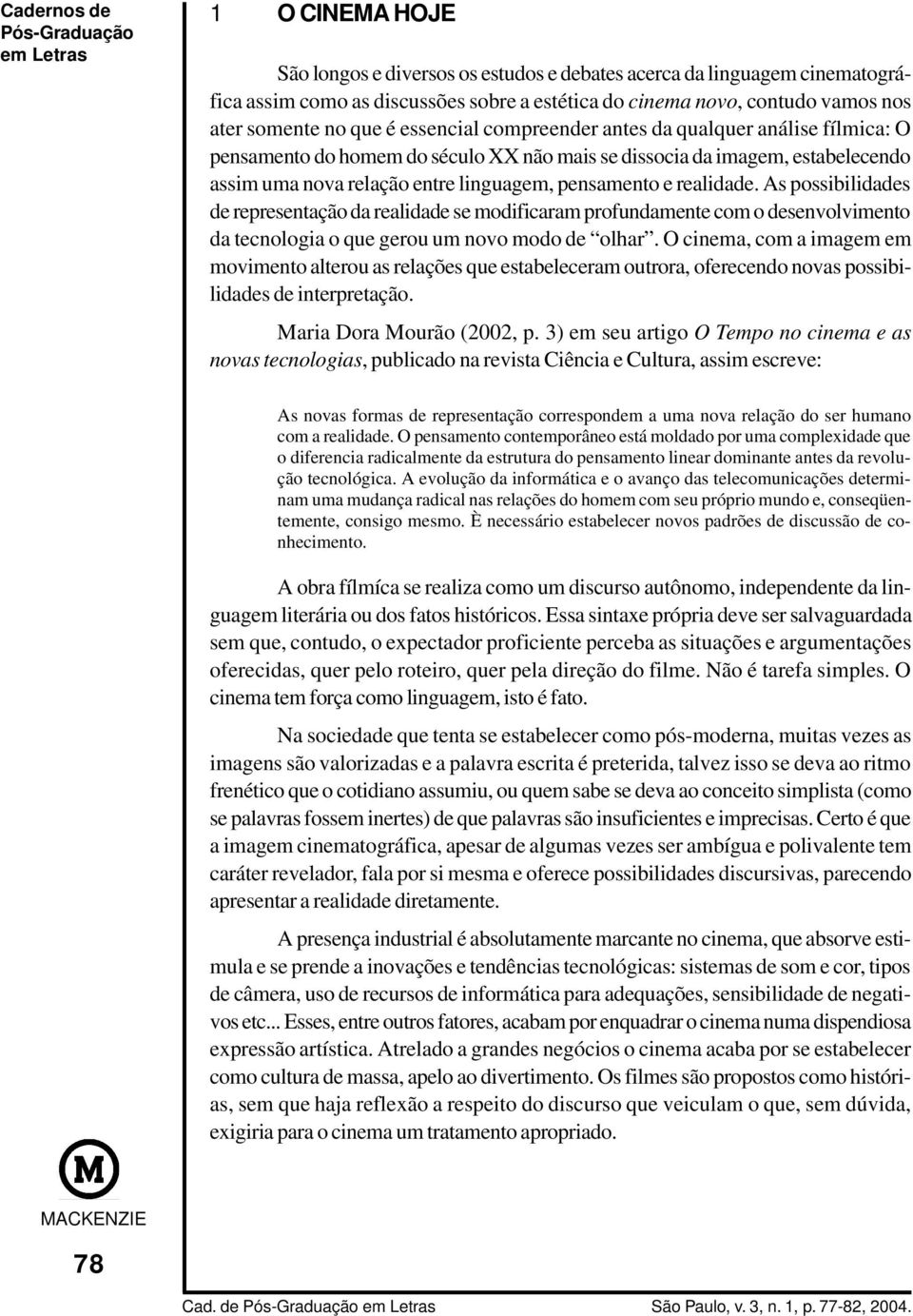 realidade. As possibilidades de representação da realidade se modificaram profundamente com o desenvolvimento da tecnologia o que gerou um novo modo de olhar.