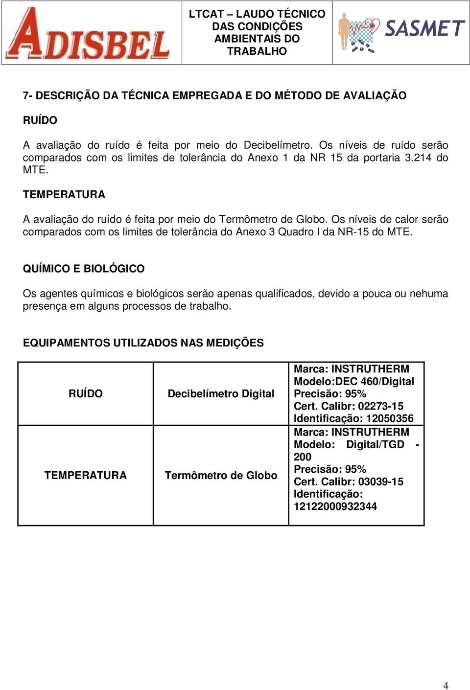 Os níveis de calor serão comparados com os limites de tolerância do Anexo 3 Quadro I da NR-15 do MTE.