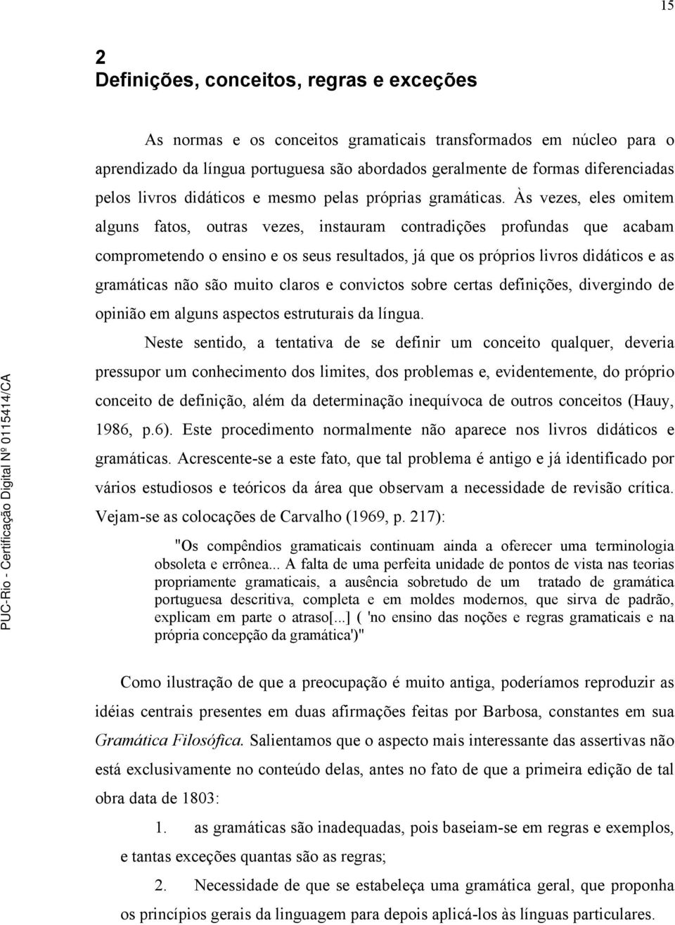 Às vezes, eles omitem alguns fatos, outras vezes, instauram contradições profundas que acabam comprometendo o ensino e os seus resultados, já que os próprios livros didáticos e as gramáticas não são