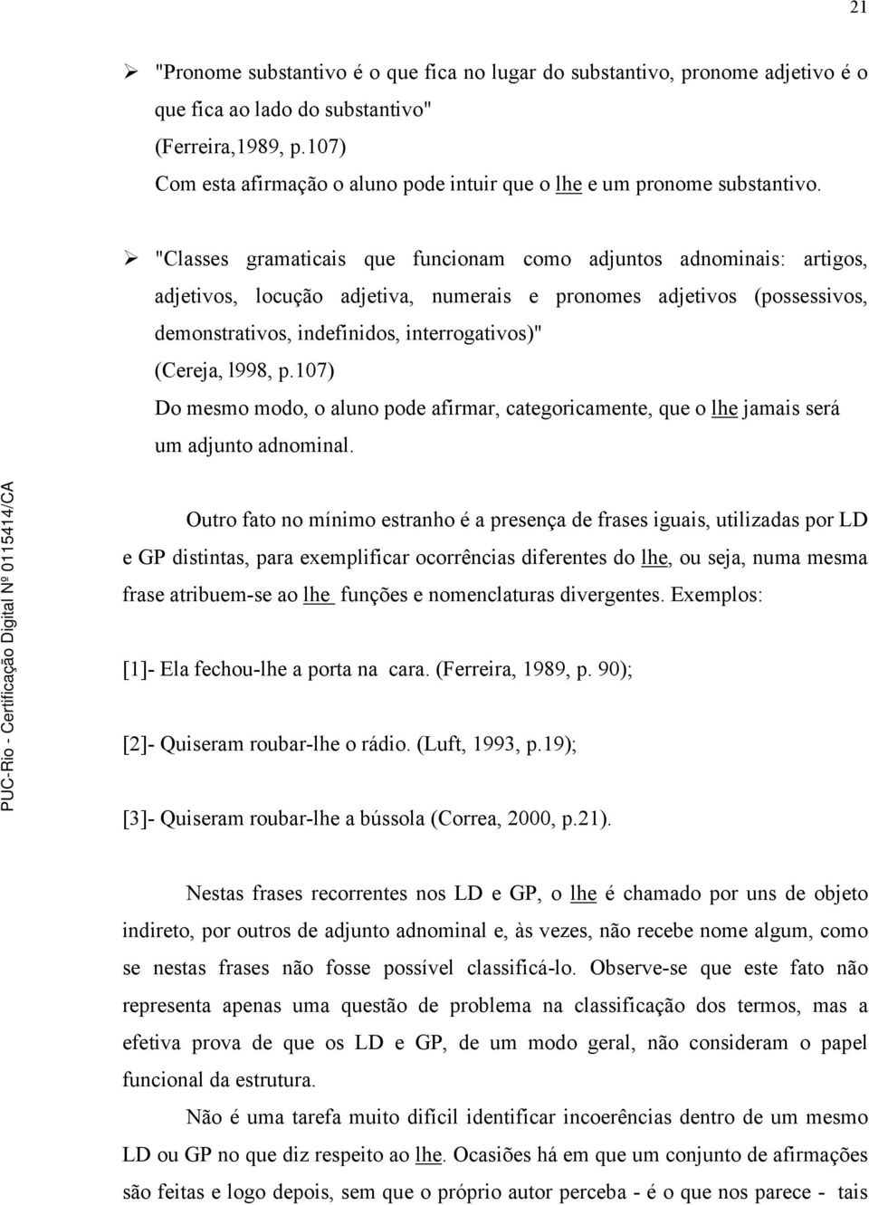 "Classes gramaticais que funcionam como adjuntos adnominais: artigos, adjetivos, locução adjetiva, numerais e pronomes adjetivos (possessivos, demonstrativos, indefinidos, interrogativos)" (Cereja,