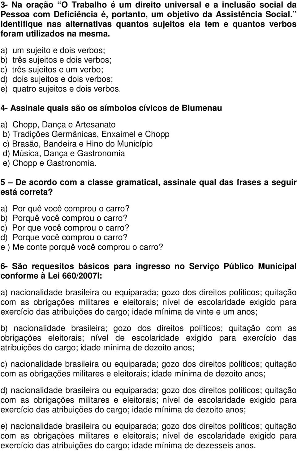 a) um sujeito e dois verbos; b) três sujeitos e dois verbos; c) três sujeitos e um verbo; d) dois sujeitos e dois verbos; e) quatro sujeitos e dois verbos.