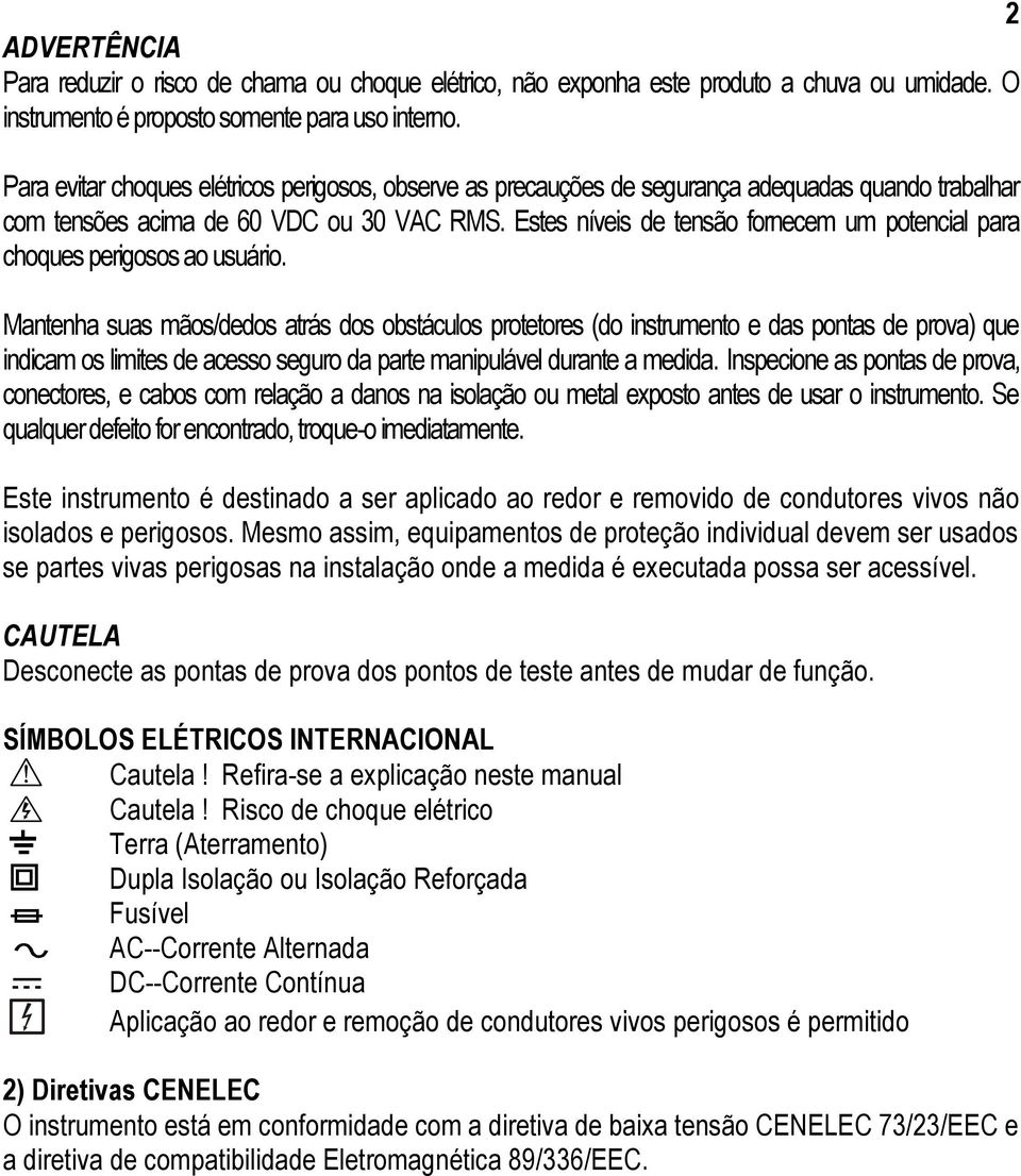 Estes níveis de tensão fornecem um potencial para choques perigosos ao usuário.