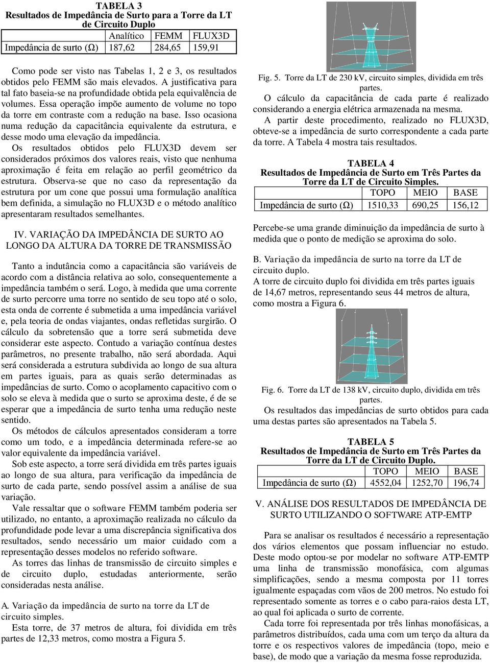 Essa operação impõe aumento de volume no topo da torre em contraste com a redução na base. Isso ocasiona numa redução da capacitância equivalente da estrutura, e desse modo uma elevação da impedância.