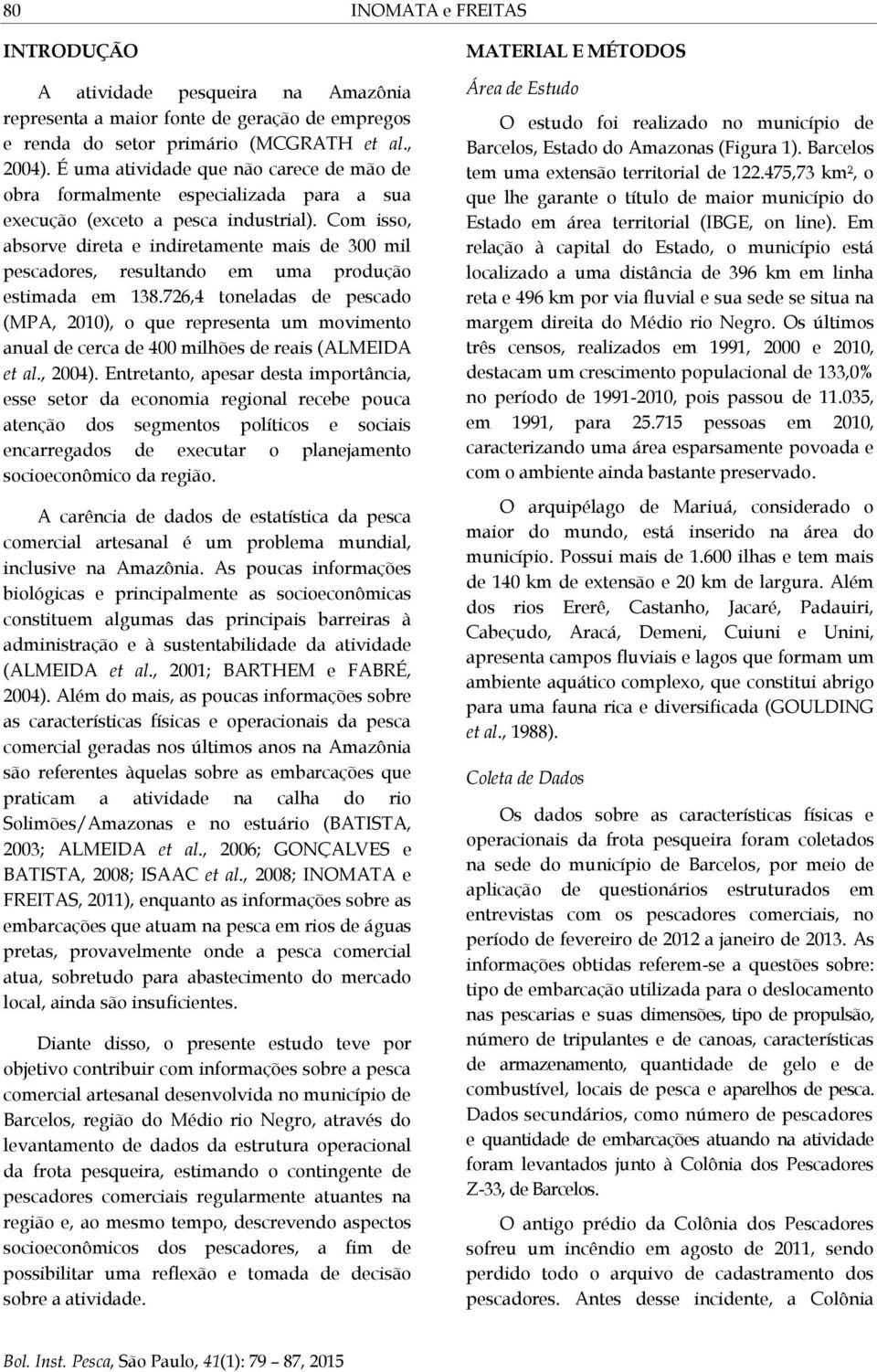 Com isso, absorve direta e indiretamente mais de 300 mil pescadores, resultando em uma produção estimada em 138.