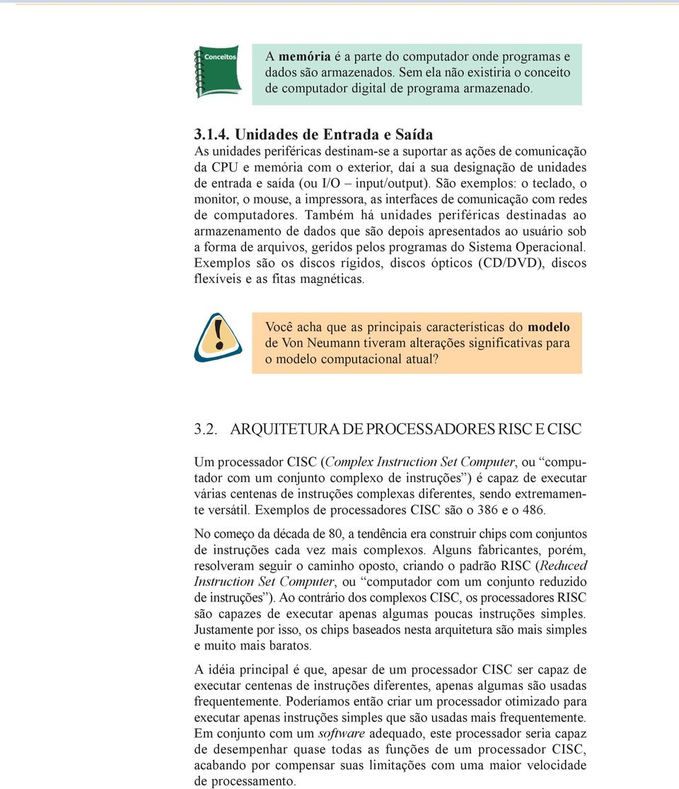 input/output). São exemplos: o teclado, o monitor, o mouse, a impressora, as interfaces de comunicação com redes de computadores.