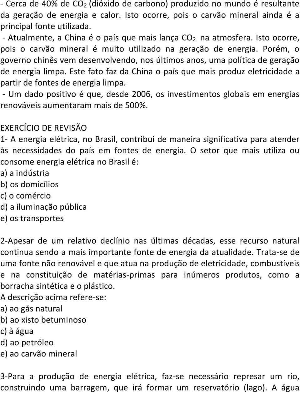 Porém, o governo chinês vem desenvolvendo, nos últimos anos, uma política de geração de energia limpa. Este fato faz da China o país que mais produz eletricidade a partir de fontes de energia limpa.