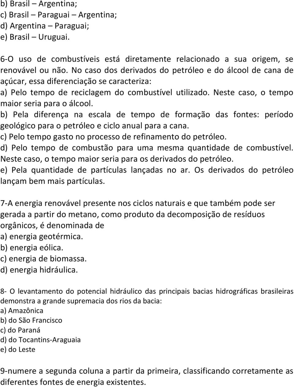 b) Pela diferença na escala de tempo de formação das fontes: período geológico para o petróleo e ciclo anual para a cana. c) Pelo tempo gasto no processo de refinamento do petróleo.