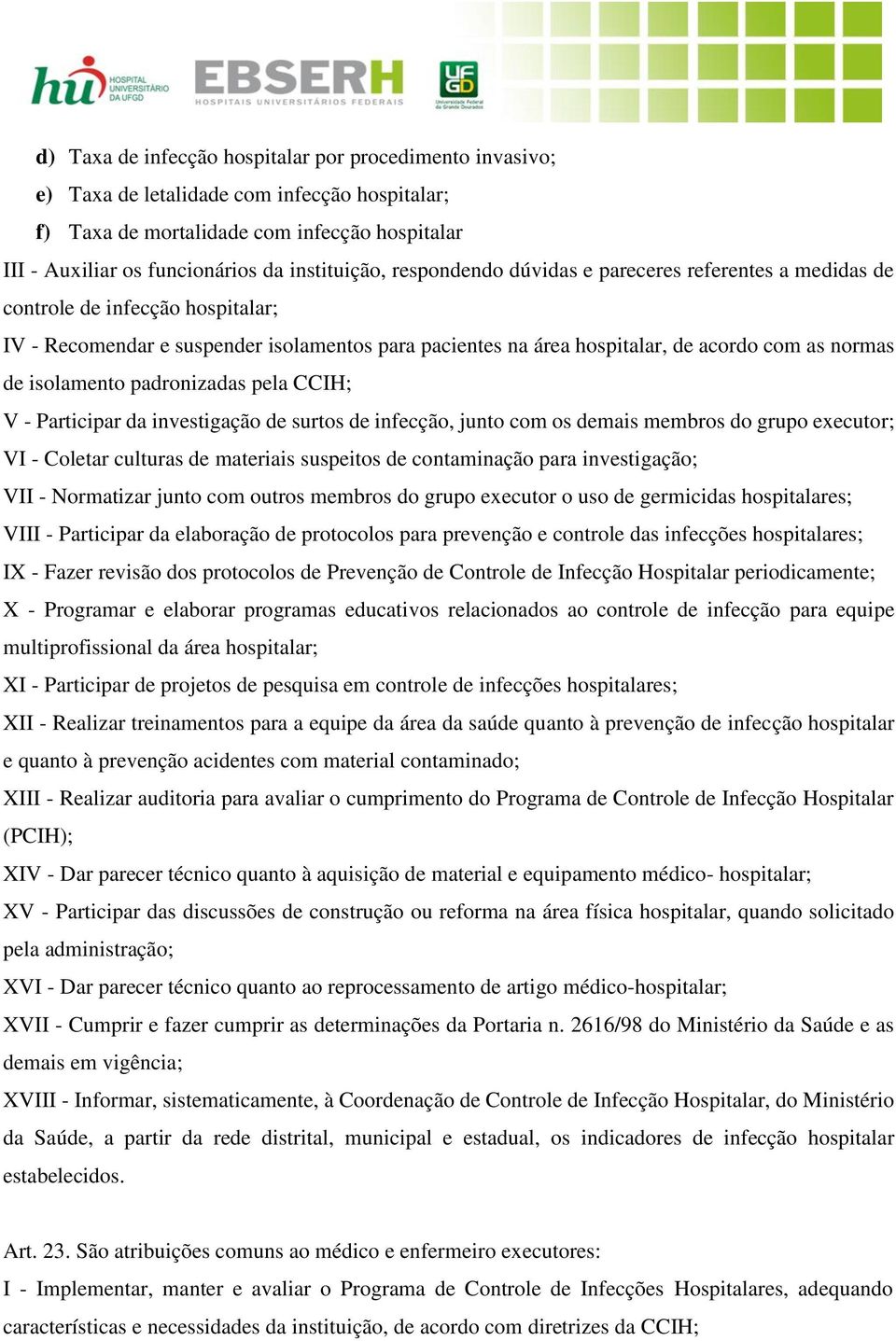 isolamento padronizadas pela CCIH; V - Participar da investigação de surtos de infecção, junto com os demais membros do grupo executor; VI - Coletar culturas de materiais suspeitos de contaminação