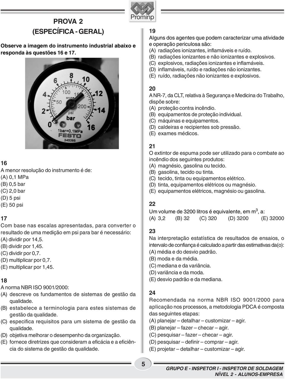 (C) explosivos, radiações ionizantes e inflamáveis. (D) inflamáveis, ruído e radiações não ionizantes. (E) ruído, radiações não ionizantes e explosivos.